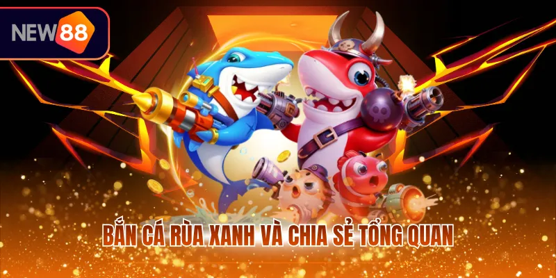 Bắn cá rùa xanh và chia sẻ tổng quan