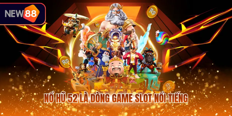 Nổ hũ 52 là dòng game slot nổi tiếng